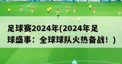 足球赛2024年(2024年足球盛事：全球球队火热备战！)