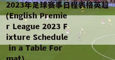 2023年足球赛事日程表格英超(English Premier League 2023 Fixture Schedule in a Table Format)