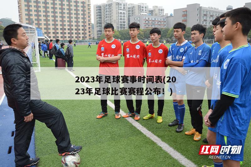 2023年足球赛事时间表(2023年足球比赛赛程公布！)