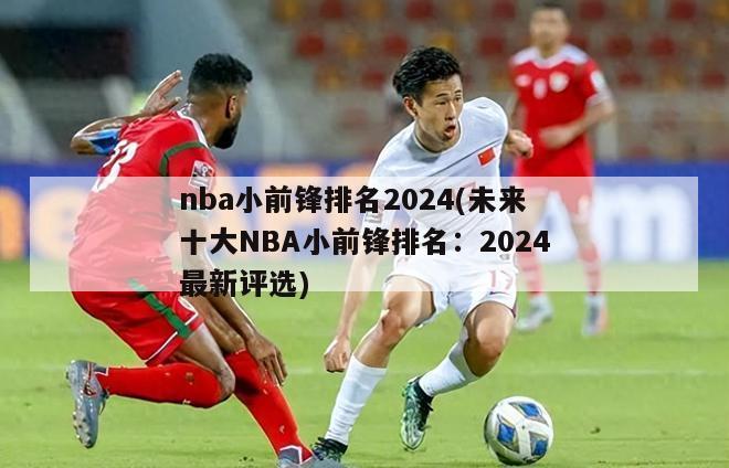 nba小前锋排名2024(未来十大NBA小前锋排名：2024最新评选)