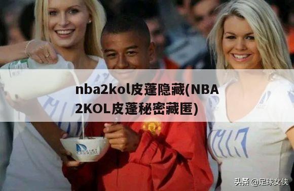 nba2kol皮蓬隐藏(NBA2KOL皮蓬秘密藏匿)