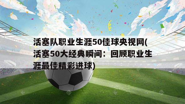 活塞队职业生涯50佳球央视网(活塞50大经典瞬间：回顾职业生涯最佳精彩进球)