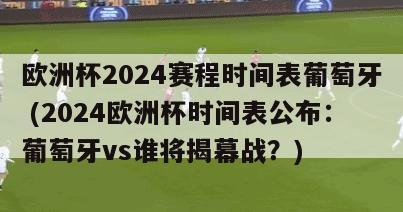 欧洲杯2024赛程时间表葡萄牙 (2024欧洲杯时间表公布：葡萄牙vs谁将揭幕战？)