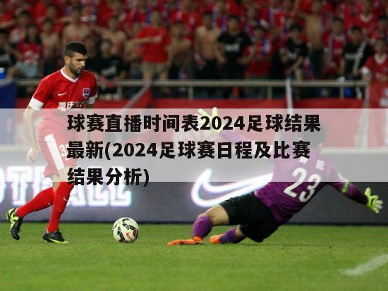 球赛直播时间表2024足球结果最新(2024足球赛日程及比赛结果分析)