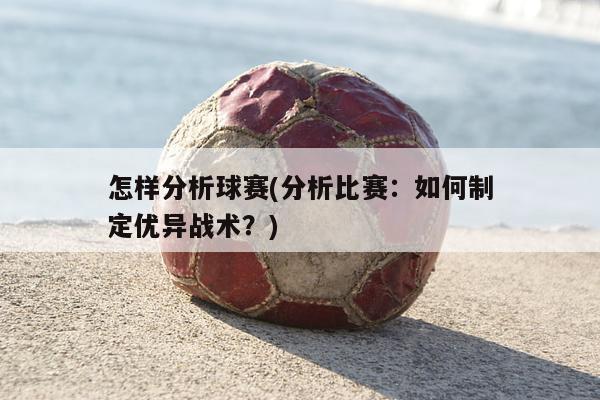 怎样分析球赛(分析比赛：如何制定优异战术？)