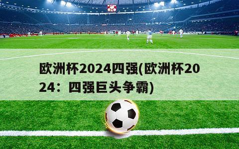 欧洲杯2024四强(欧洲杯2024：四强巨头争霸)