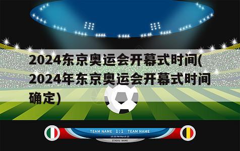 2024东京奥运会开幕式时间(2024年东京奥运会开幕式时间确定)