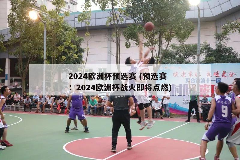 2024欧洲杯预选赛 (预选赛：2024欧洲杯战火即将点燃)